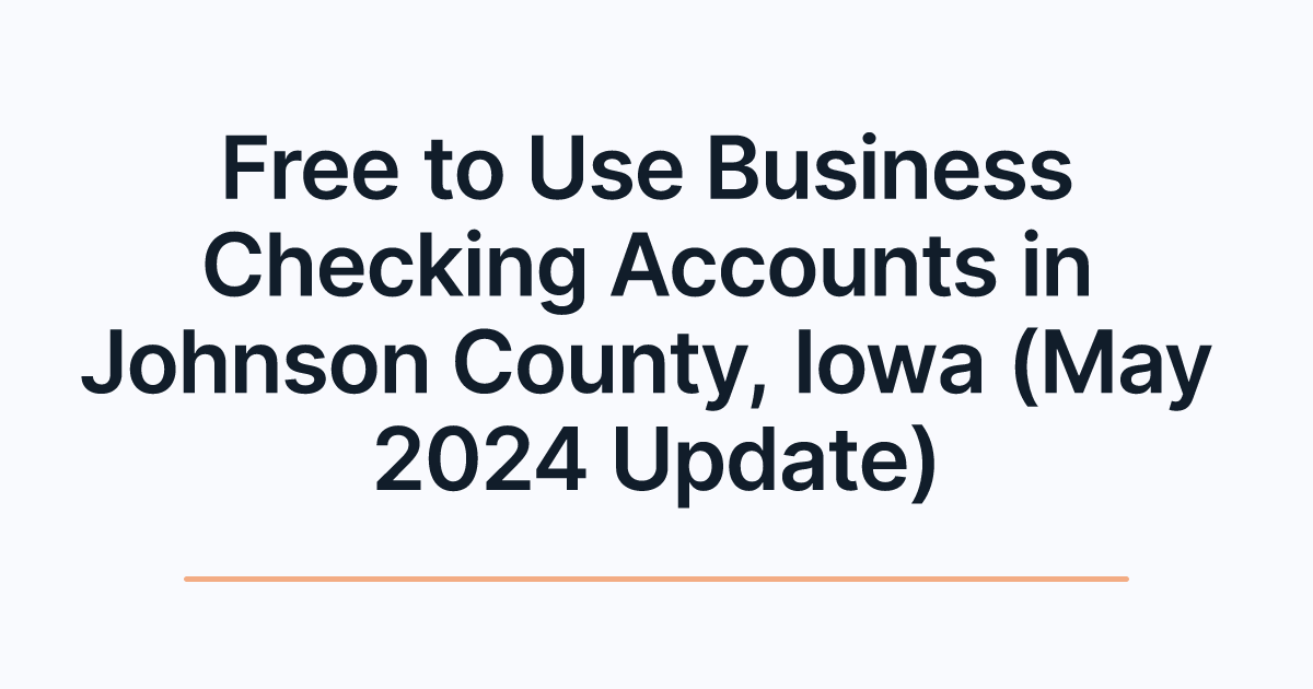 Free to Use Business Checking Accounts in Johnson County, Iowa (May 2024 Update)